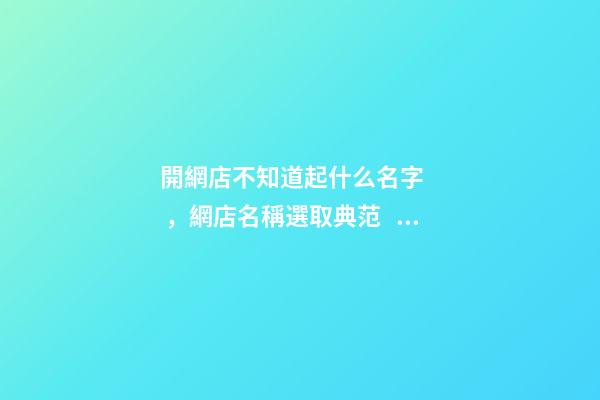開網店不知道起什么名字，網店名稱選取典范！